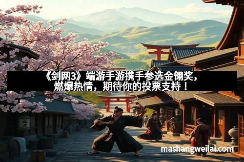 《剑网3》端游手游携手参选金翎奖，燃爆热情，期待你的投票支持！