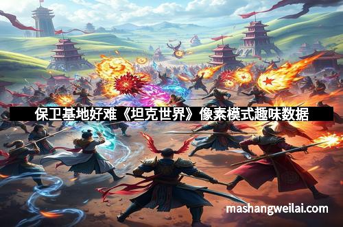 保卫基地好难《坦克世界》像素模式趣味数据